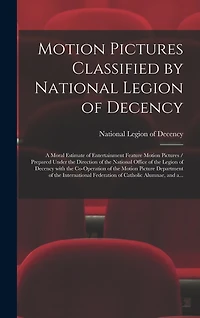 Motion Pictures Classified by National Legion of Decency: a Moral Estimate of Entertainment Feature Motion Pictures / Prepared Under the Direction of the National Office of the Legion of Decency With the Co-operation of the Motion Picture Department...