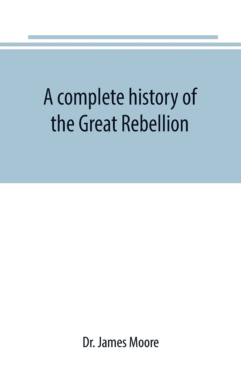 a complete history of the Great Rebellion; or, Civil War United States, 1861-1865 Comprising full and impartial account Military Naval Operations, with vivid accurate descriptions various battles, bombardments, Skirmishe