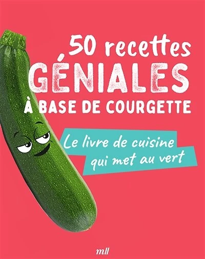 50 recettes géniales à base de courgette: le livre cuisine qui met au vert