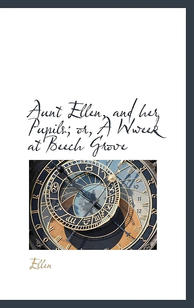 Aunt Ellen, and her Pupils; or, A Wweek at Beech Grove
