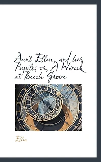 Aunt Ellen, and her Pupils; or, A Wweek at Beech Grove