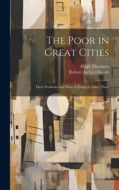 The Poor in Great Cities: Their Problems and What is Doing to Solve Them