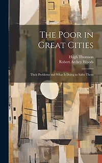 The Poor in Great Cities: Their Problems and What is Doing to Solve Them