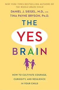 The Yes Brain: How To Cultivate Courage, Curiosity, And Resilience Your Child