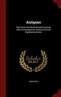 Antigone: The Greek Text Revised And Corrected, With An Introduction, And Critical And Explanatory Notes
