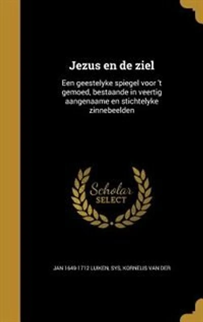 Jezus en de ziel: Een geestelyke spiegel voor 't gemoed, bestaande in veertig aangenaame en stichtelyke zinnebeelden