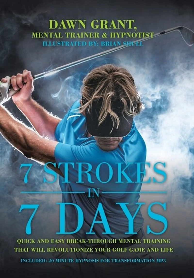 7 Strokes In 7 Days: Quick And Easy Break-through Mental Training That Will Revolutionize Your Golf Game And Life