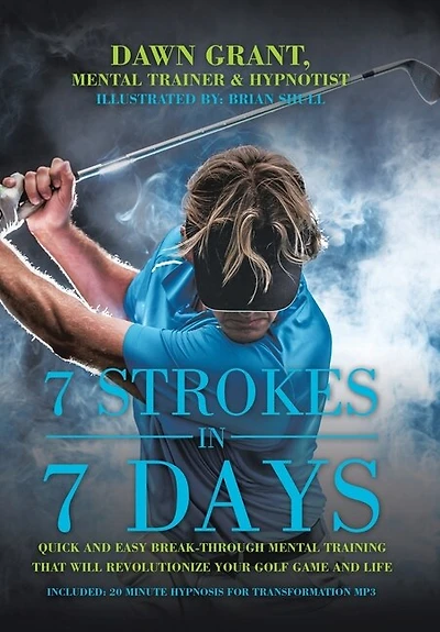 7 Strokes In 7 Days: Quick And Easy Break-through Mental Training That Will Revolutionize Your Golf Game And Life