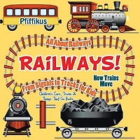 Railways! How Trains Move - All about Railways: From Signals to Tracks for Kids - Children's Cars, Trains & Things That Go Books