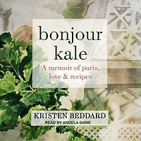 Bonjour Kale Lib/E: A Memoir of Paris, Love, and Recipes