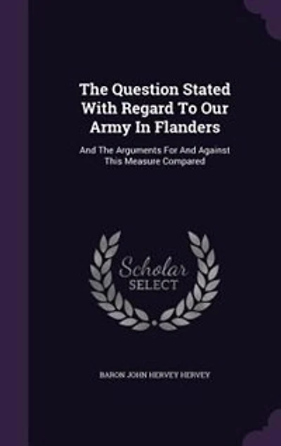 The Question Stated With Regard To Our Army Flanders: And Arguments For Against This Measure Compared
