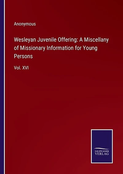 Wesleyan Juvenile Offering: A Miscellany of Missionary Information for Young Persons: Vol. XVI