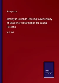 Wesleyan Juvenile Offering: A Miscellany of Missionary Information for Young Persons: Vol. XVI