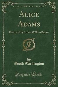 Alice Adams: Illustrated by Arthur William Brown (Classic Reprint)