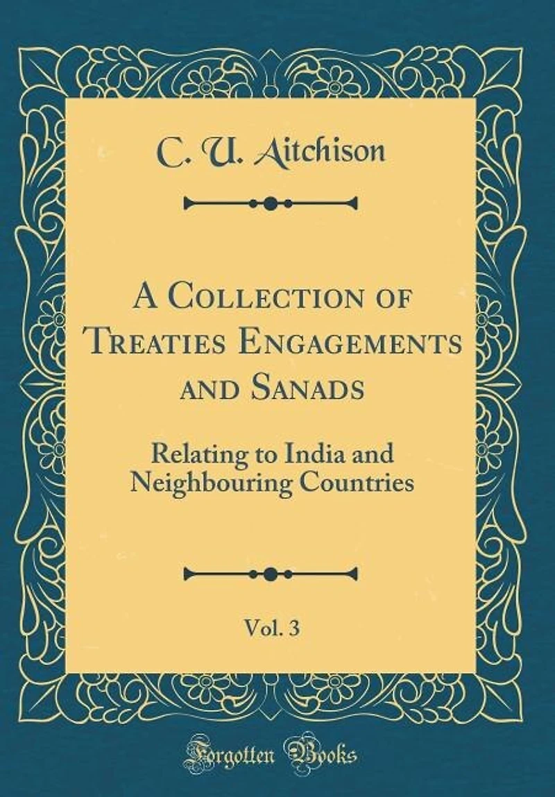 A Collection of Treaties Engagements and Sanads, Vol. 3: Relating to India Neighbouring Countries (Classic Reprint)