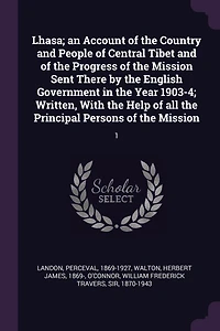 Lhasa; an Account of the Country and People Central Tibet Progress Mission Sent There by English Government Year 1903-4; Written, With Help all Principal Persons Mission: 1