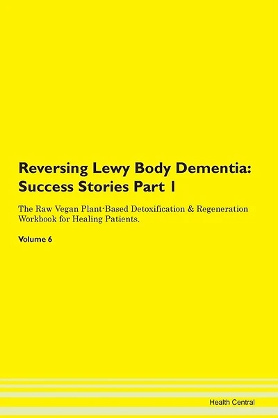 Reversing Lewy Body Dementia: Success Stories Part 1 The Raw Vegan Plant-based Detoxification & Regeneration Workbook For Healing