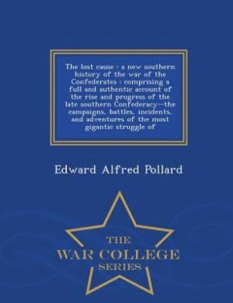 The lost cause: a new southern history of the war of the Confederates : comprising a full and authentic account of
