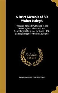A Brief Memoir of Sir Walter Ralegh: Prepared for and Published the New England Historical Genealogical Register April, 1862