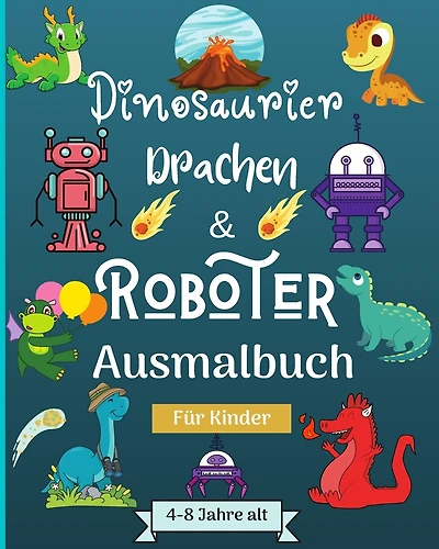 Dinosaurier, Drachen und Roboter Malbuch für Kinder von 4-8 Jahren: Dinosaurier, Drachen und Roboter Malbuch für Kinder von 4-8 Jahren