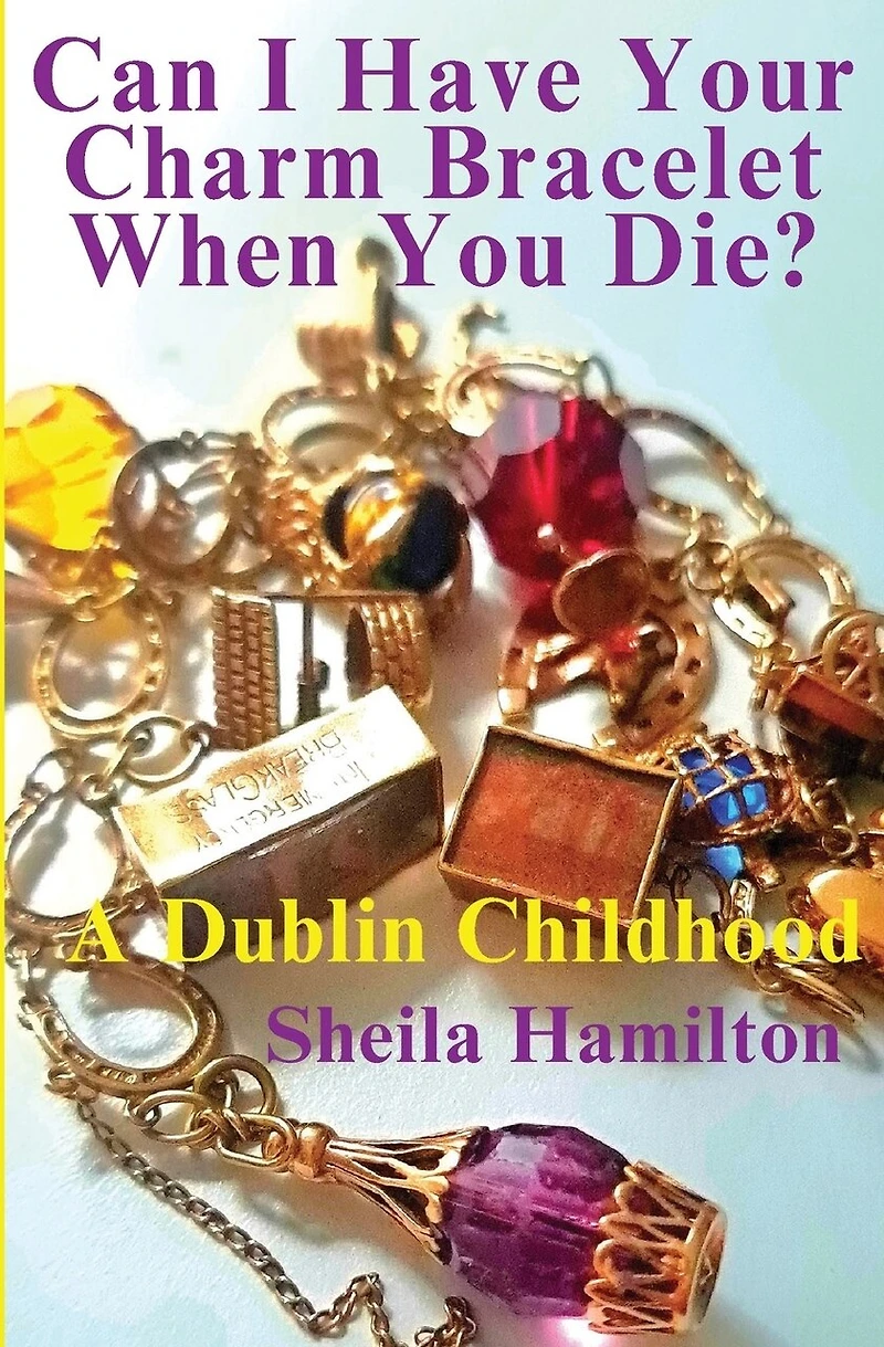 Can I Have Your Charm Bracelet When You Die?: A Dublin Childhood