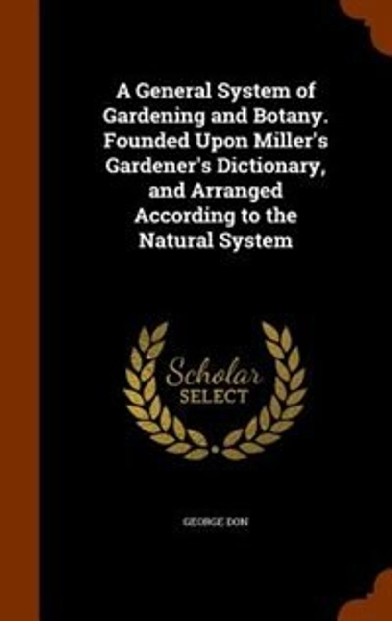 A General System of Gardening and Botany. Founded Upon Miller's Gardener's Dictionary, Arranged According to the Natural
