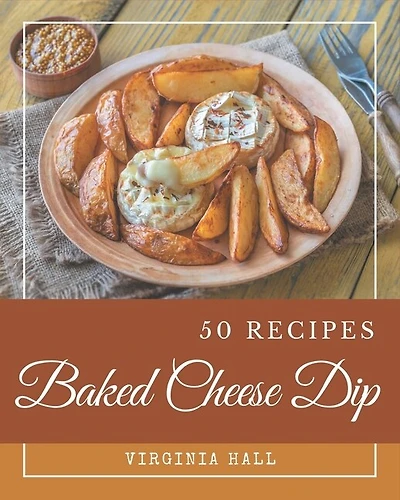 50 Baked Cheese Dip Recipes: Baked Cheese Dip Cookbook - Where Passion for Cooking Begins