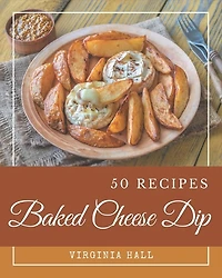 50 Baked Cheese Dip Recipes: Baked Cheese Dip Cookbook - Where Passion for Cooking Begins
