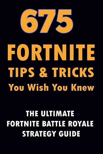675 Fortnite Tips & Tricks You Wish You Knew: The Ultimate Fortnite Battle Royale Strategy Guide (unofficial)