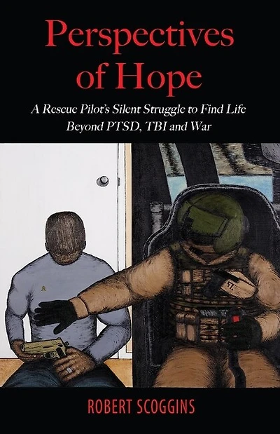 Perspectives Of Hope: A Rescue Pilot's Silent Struggle To Find Life Beyond Ptsd, Tbi And War