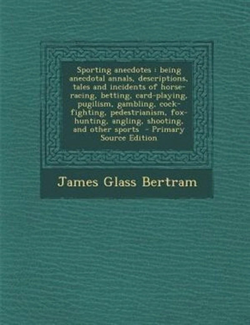Sporting Anecdotes: Being Anecdotal Annals, Descriptions, Tales and Incidents of Horse-racing, Betting, Card-playing, P