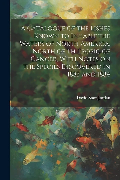 A Catalogue of the Fishes Known to Inhabit the Waters of North America, North of th Tropic of Cancer