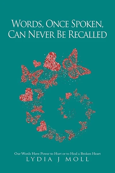 Words, Once Spoken, Can Never Be Recalled: Our Words Have Power to Hurt or to Heal a Broken Heart