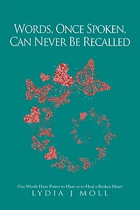 Words, Once Spoken, Can Never Be Recalled: Our Words Have Power to Hurt or to Heal a Broken Heart