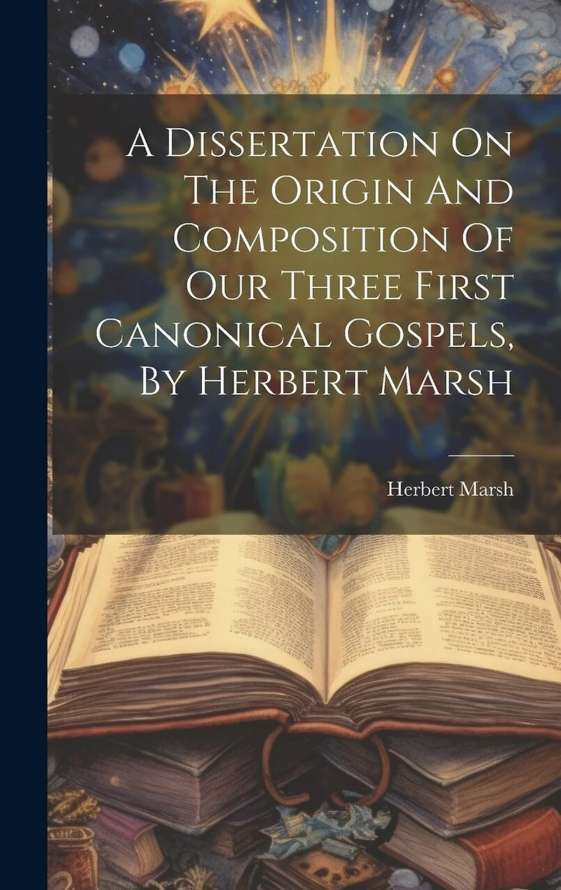 A Dissertation On The Origin And Composition Of Our Three First Canonical Gospels