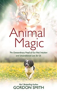 Animal Magic: The Extraordinary Proof of Our Pets’ Intuition and Unconditional Love for Us