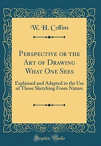 Perspective or the Art of Drawing What One Sees: Explained and Adapted to the Use of Those Sketching From Nature (Classic Reprint)