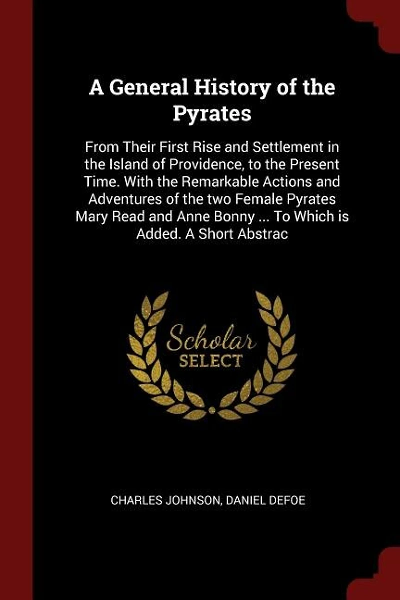 A General History of the Pyrates: From Their First Rise and Settlement Island Providence, to Present Time. With Rem