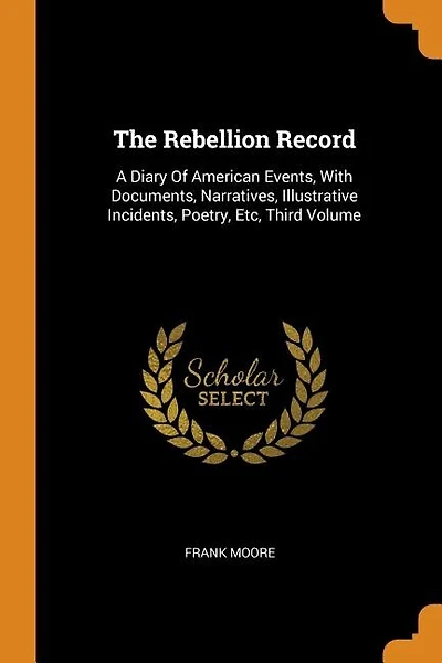 The Rebellion Record: A Diary Of American Events, With Documents, Narratives, Illustrative Incidents, Poetry, Etc, Third