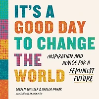 It's a Good Day to Change the World: Inspiration and Advice for Feminist Future