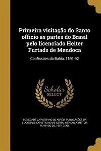 Primeira visitação do Santo officio as partes do Brasil pelo licenciado Heiter Furtads de Mendoca: Confissoes da Bahia, 1591-92
