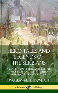 Hero Tales and Legends of the Serbians: A Collection of Serbian Folklore, Fairy Tales and Poetry, with a History of Serbian Culture (Hardcover)