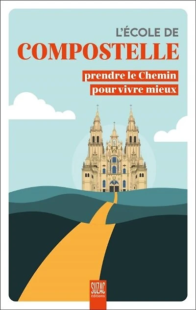 L' école de Compostelle: prendre le chemin pour vivre mieux