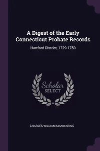 A Digest of the Early Connecticut Probate Records: Hartford District, 1729-1750