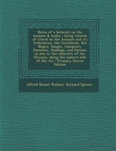 Notes of a botanist on the Amazon & Andes: being records of travel on the Amazon and its tributaries, the Trombetas, Rio Negro, Uaupés