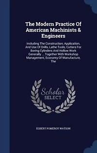 the Modern Practice of American Machinists & Engineers: Including Construction, Application, and Use Drills, Lathe Tools, Cutters for Boring Cylinde