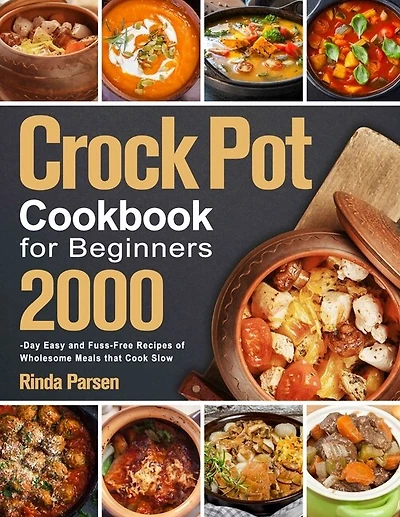 Crock Pot Cookbook For Beginners: 2000-day Easy And Fuss-free Recipes Of Wholesome Meals That Cook Slow