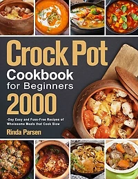 Crock Pot Cookbook For Beginners: 2000-day Easy And Fuss-free Recipes Of Wholesome Meals That Cook Slow