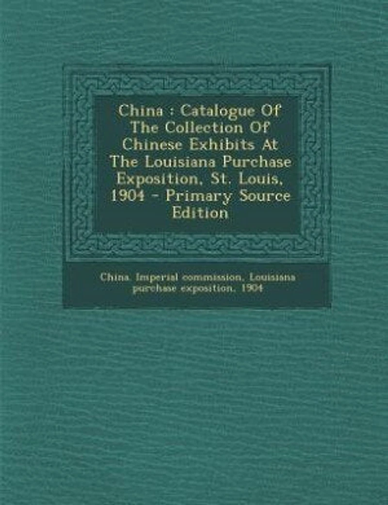 China: Catalogue Of The Collection Of Chinese Exhibits At The Louisiana Purchase Exposition, St. Louis, 19