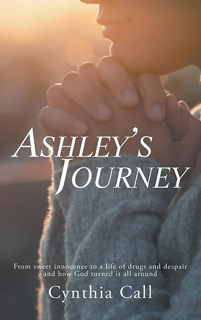 Ashley's Journey: From Sweet Innocence to a Life of Drugs and Despair How God Turned It All Around
